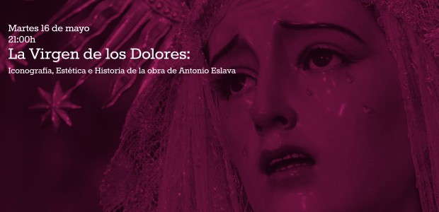 Martes 16 de mayo21:00h La Virgen de los Dolores: Iconografía, Estética e Historia de la obra de Antonio Eslava D. […]